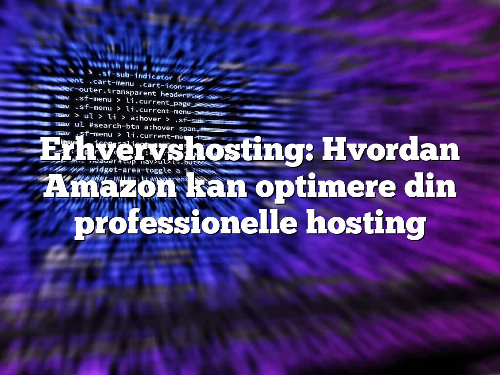 Erhvervshosting: Hvordan Amazon kan optimere din professionelle hosting