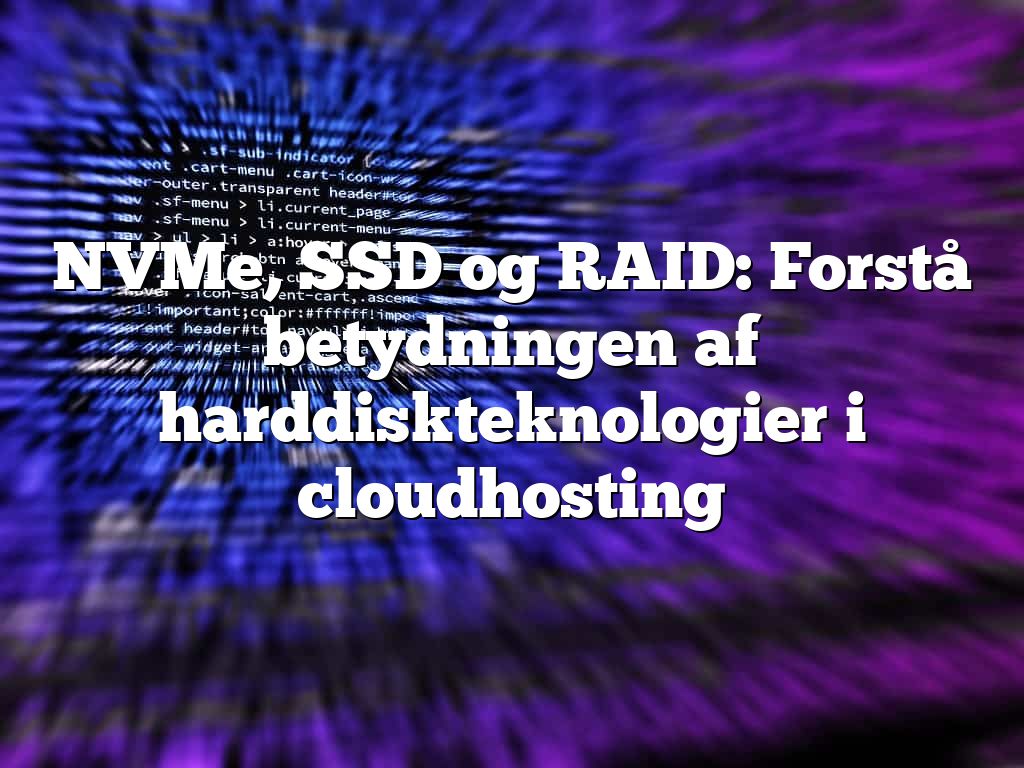 NVMe, SSD og RAID: Forstå betydningen af harddiskteknologier i cloudhosting